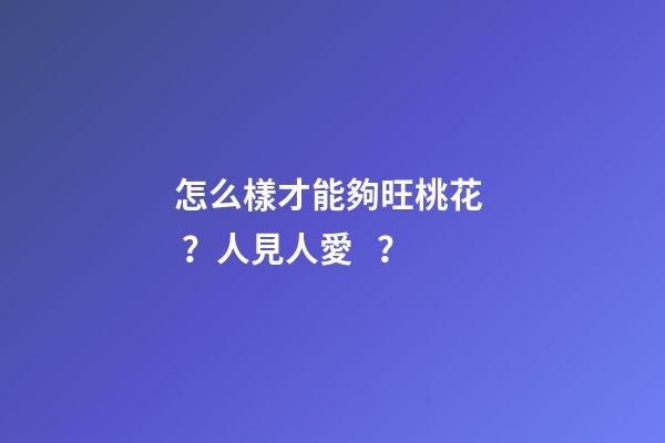 怎么樣才能夠旺桃花？人見人愛？